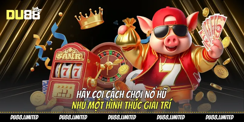 Cách Chơi Nổ Hũ - Phương Pháp Dễ Thắng Cho Người Mới Từ Du88 Hãy coi cách chơi nổ hũ như một hình thức giải trí