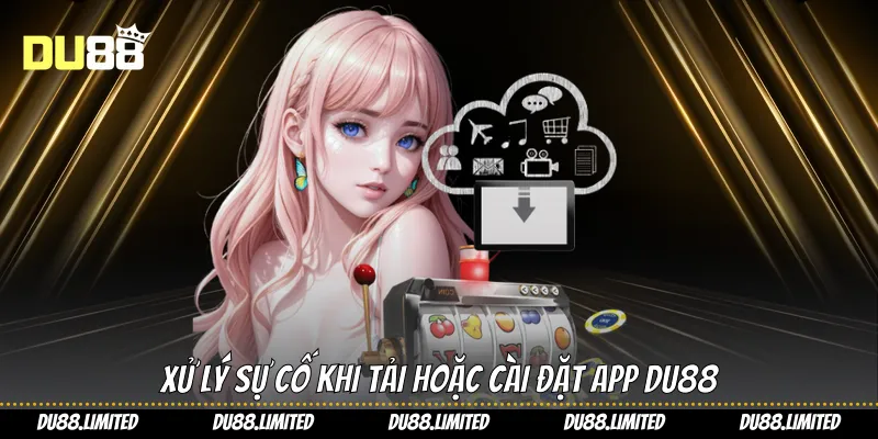 Tải App Du88 Cá Cược Săn Thưởng Đỉnh Cao Ngay Tầm Tay Xử lý sự cố khi tải hoặc cài đặt app Du88